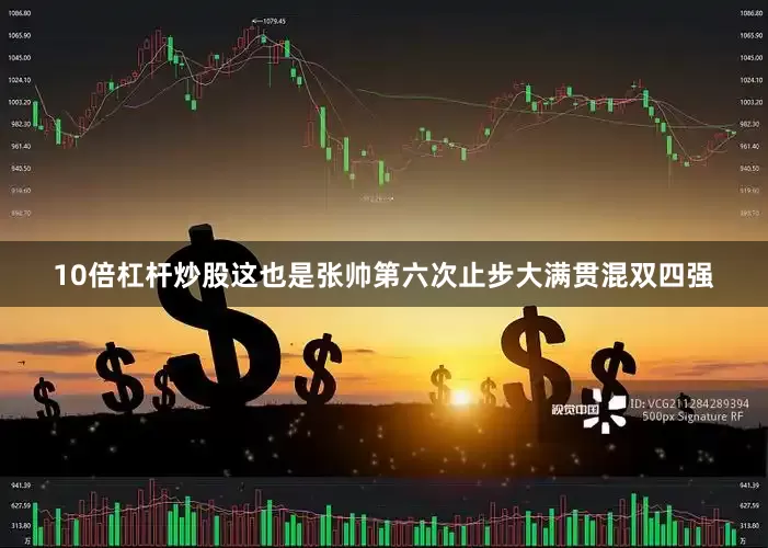 10倍杠杆炒股这也是张帅第六次止步大满贯混双四强