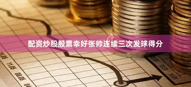 配资炒股股票幸好张帅连续三次发球得分