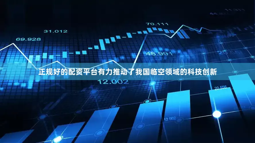 正规好的配资平台有力推动了我国临空领域的科技创新