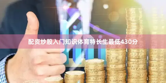 配资炒股入门知识体育特长生最低430分